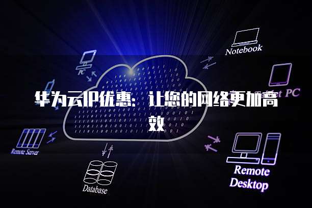 华为云IP优惠:让您的网络更加高效