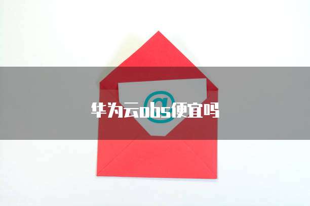 华为云obs便宜吗