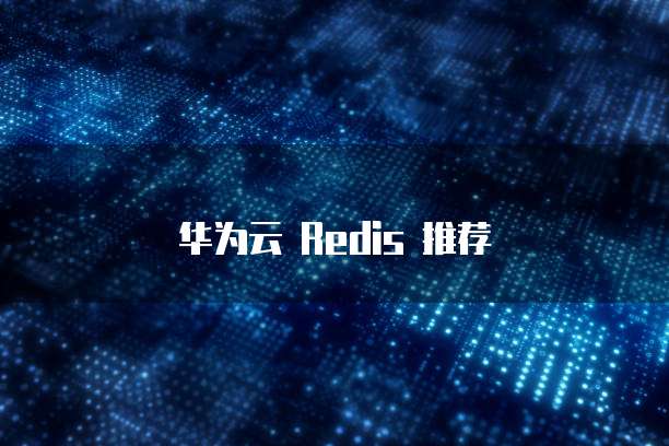 华为云 Redis 推荐