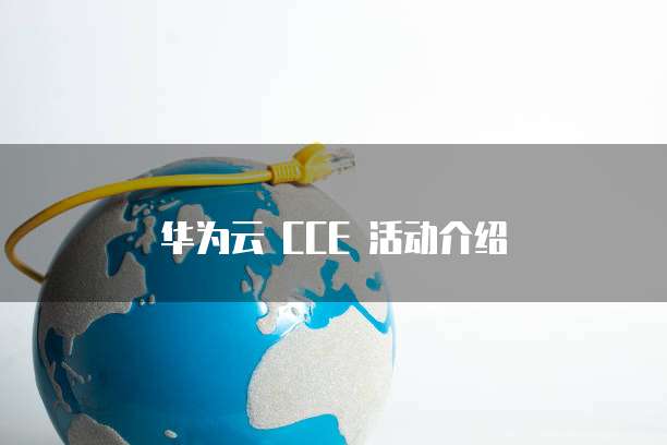 华为云 CCE 活动介绍