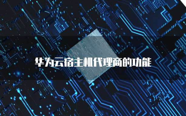 华为云宿主机代理商的功能