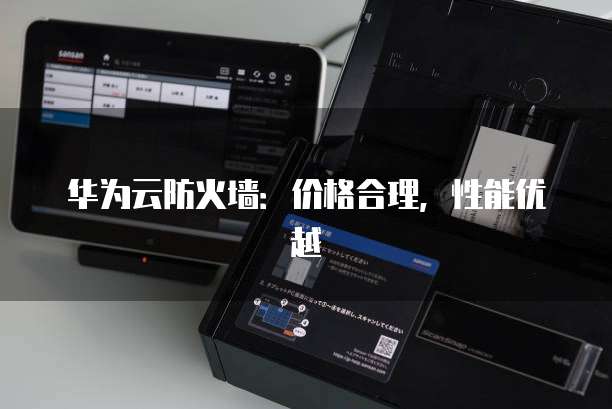 华为云防火墙：价格合理，性能优越