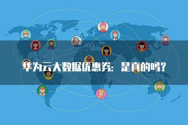 华为云大数据优惠券:是真的吗?