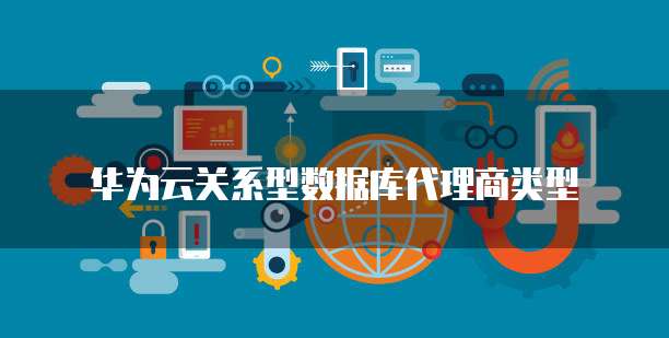 华为云关系型数据库代理商类型