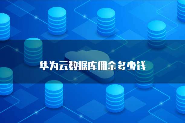 华为云数据库佣金多少钱