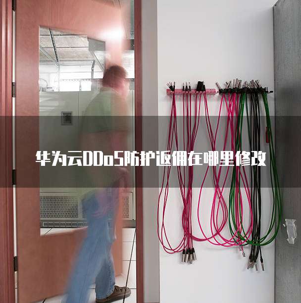 华为云DDoS防护返佣在哪里修改