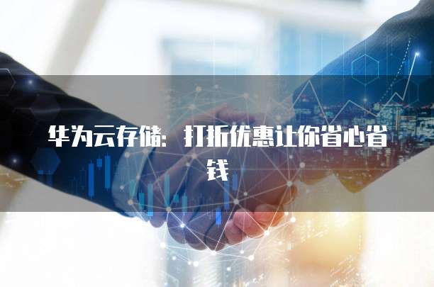 华为云存储：打折优惠让你省心省钱