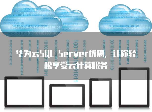 华为云SQL Server优惠,让你轻松享受云计算服务