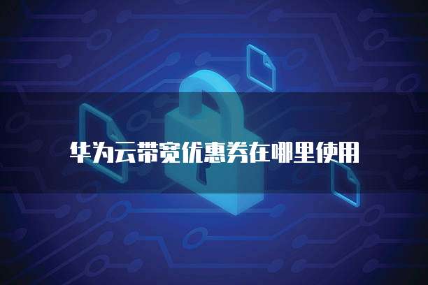 华为云带宽优惠券在哪里使用