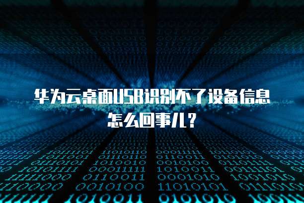 华为云桌面USB识别不了设备信息怎么回事儿?