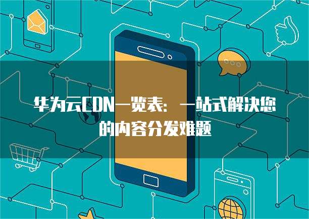 华为云CDN一览表:一站式解决您的内容分发难题