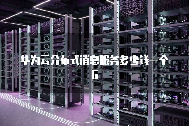 华为云分布式消息服务多少钱一个G