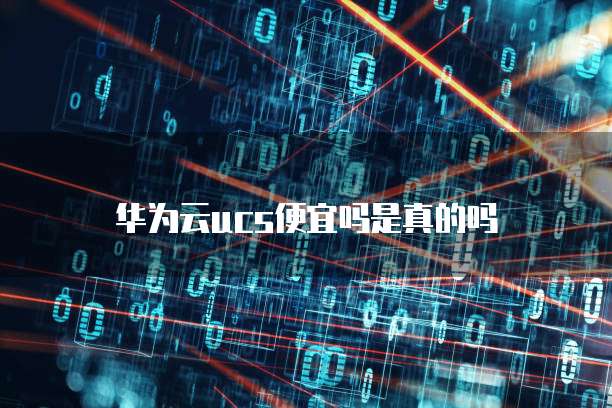 华为云ucs便宜吗是真的吗