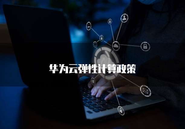 华为云弹性计算政策