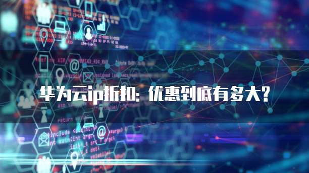 华为云ip折扣: 优惠到底有多大?