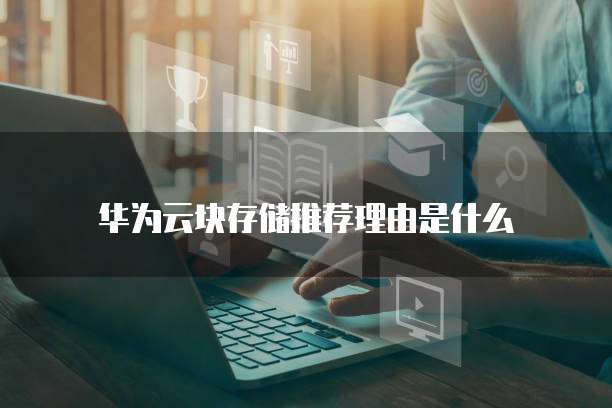 华为云块存储推荐理由是什么