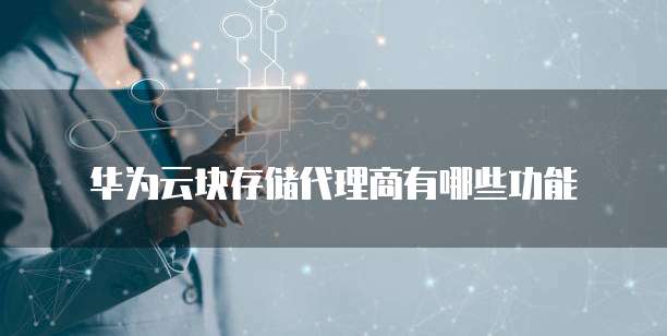 华为云块存储代理商有哪些功能