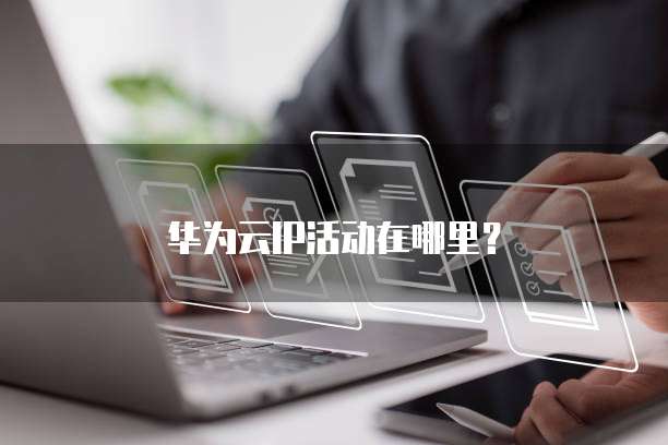 华为云IP活动在哪里?