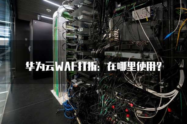 华为云WAF打折:在哪里使用?