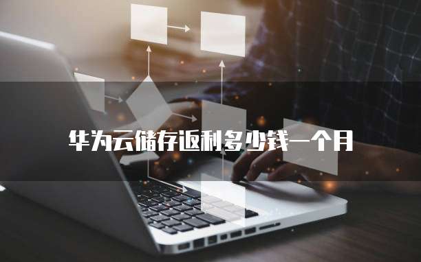 华为云储存返利多少钱一个月