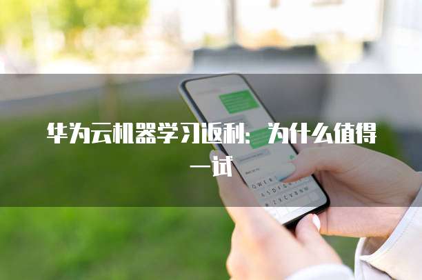 华为云机器学习返利:为什么值得一试