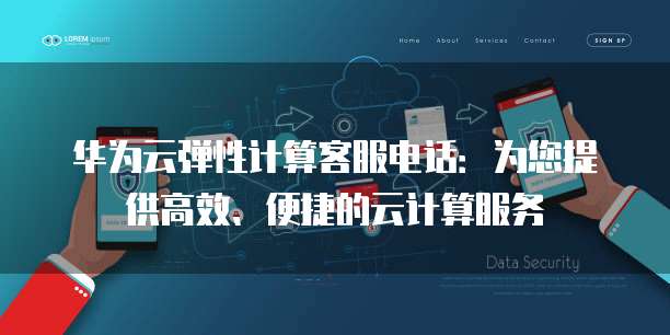 华为云弹性计算客服电话:为您提供高效、便捷的云计算服务