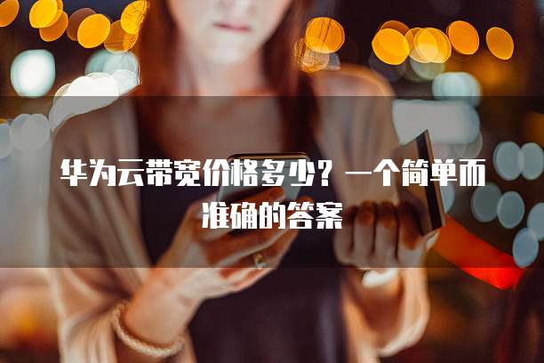 华为云带宽价格多少?一个简单而准确的答案