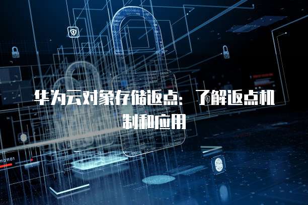 华为云对象存储返点:了解返点机制和应用