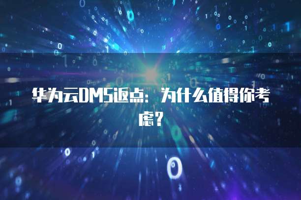 华为云DMS返点:为什么值得你考虑?