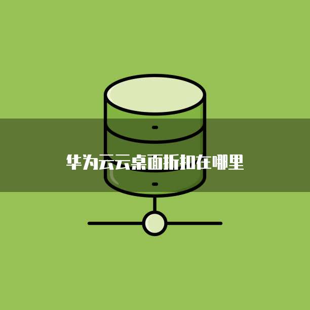 华为云云桌面折扣在哪里