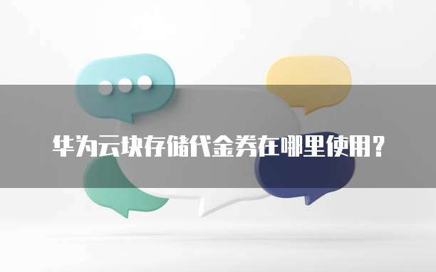 华为云块存储代金券在哪里使用?