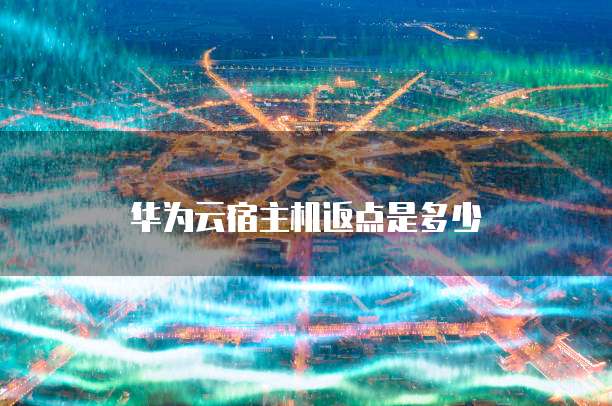 华为云宿主机返点是多少