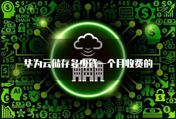 华为云储存多少钱一个月收费的