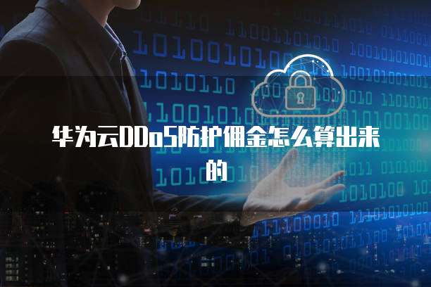 华为云DDoS防护佣金怎么算出来的