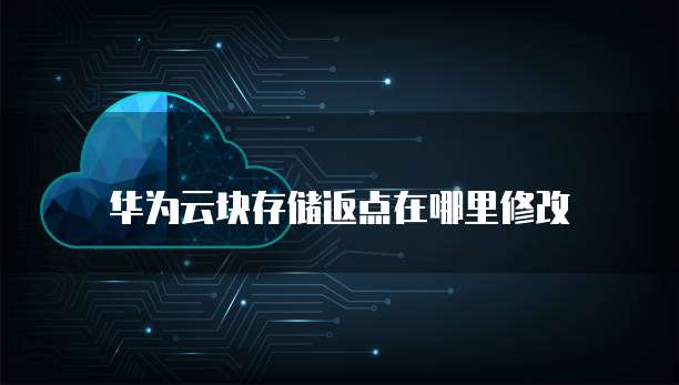 华为云块存储返点在哪里修改