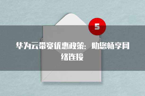 华为云带宽优惠政策:助您畅享网络连接