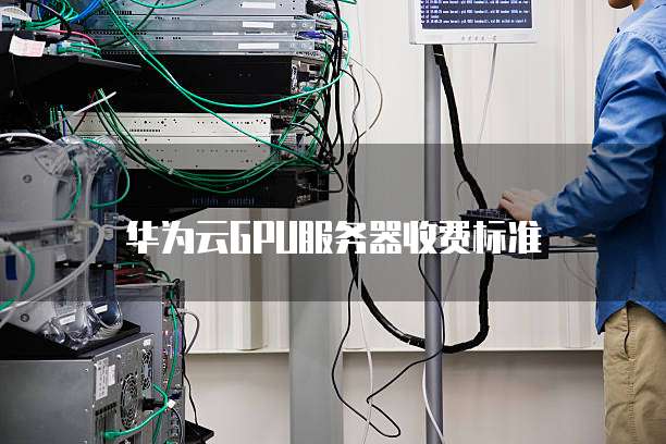 华为云GPU服务器收费标准