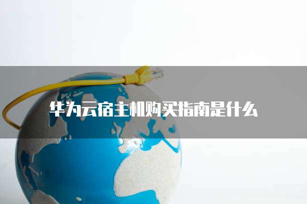 华为云宿主机购买指南是什么