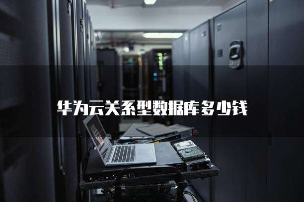 华为云关系型数据库多少钱
