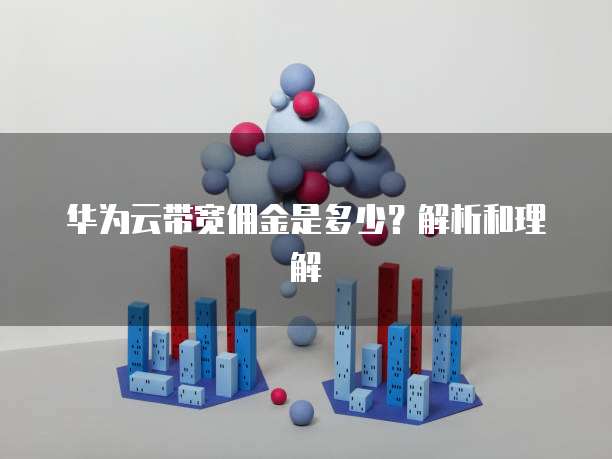 华为云带宽佣金是多少?解析和理解