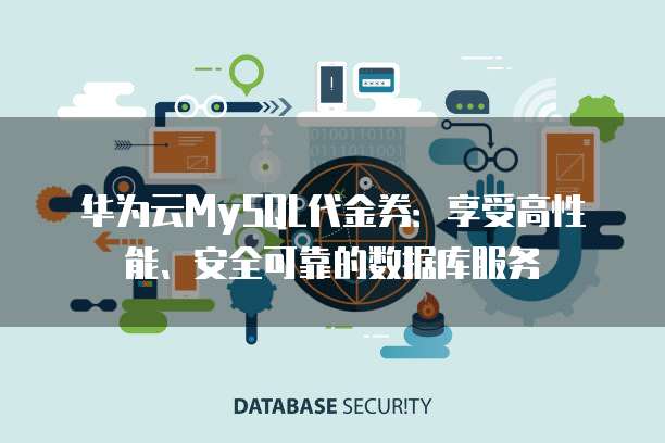 华为云MySQL代金券:享受高性能、安全可靠的数据库服务