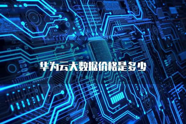 华为云大数据价格是多少