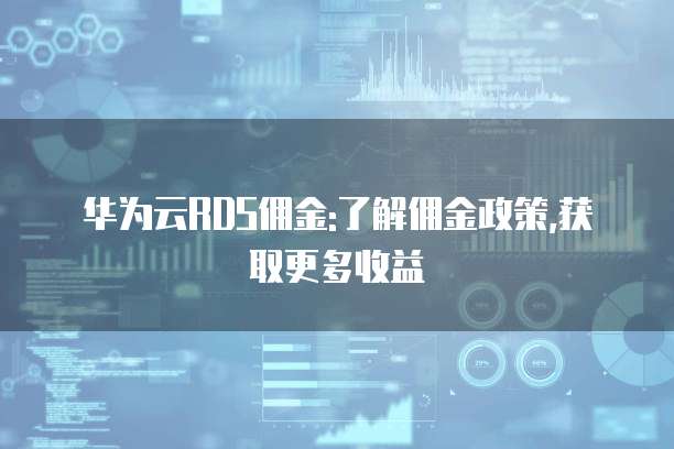华为云RDS佣金:了解佣金政策,获取更多收益