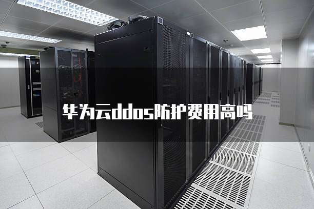 华为云ddos防护费用高吗