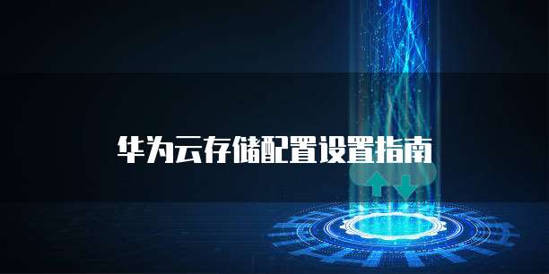 华为云存储配置设置指南