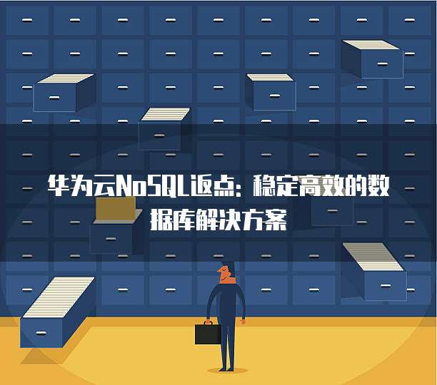 华为云NoSQL返点: 稳定高效的数据库解决方案