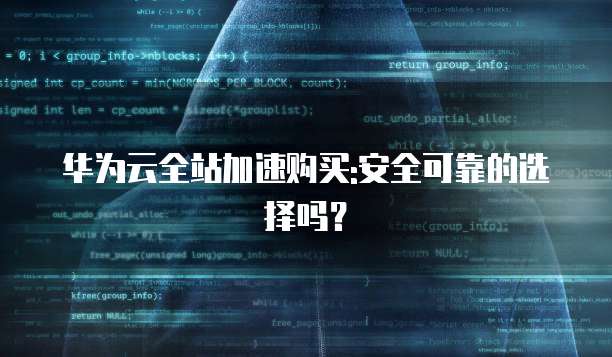 华为云全站加速购买:安全可靠的选择吗?