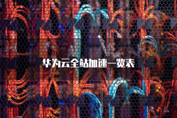 华为云全站加速一览表