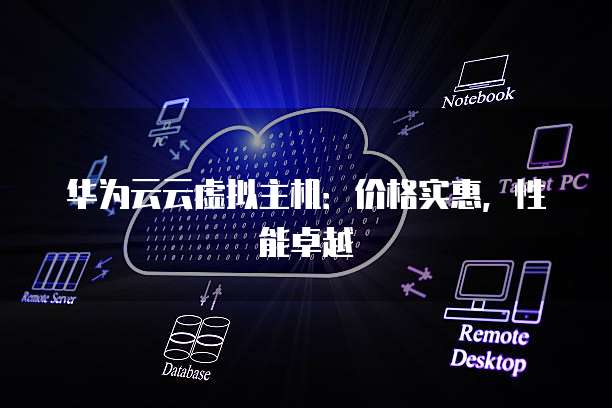 华为云云虚拟主机:价格实惠,性能卓越