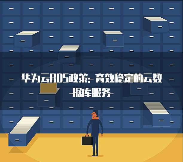 华为云RDS政策: 高效稳定的云数据库服务
